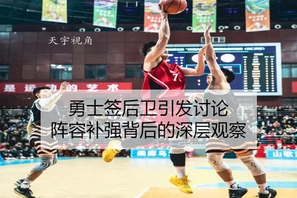 勇士签后卫引发讨论 阵容补强背后的深层观察